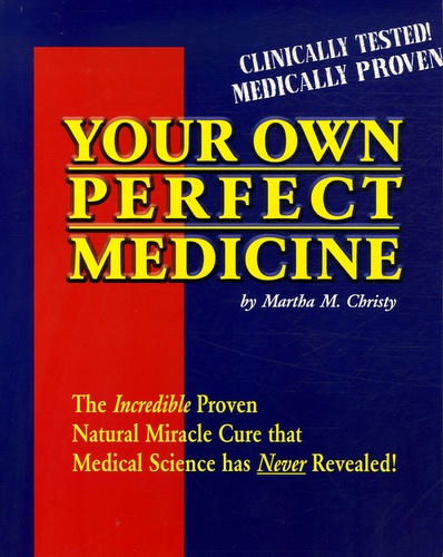 Martha M Christy - Your own perfect medicine - The Incredible Proven Natural Miracle Cure That Medical Science has Never Revealed !.