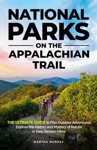 National Parks on the Appalachian Trail:THE ULTIMATE GUIDE to Plan Outdoor Adventures Explore the History and Mystery of Nature in Easy Section Hikes