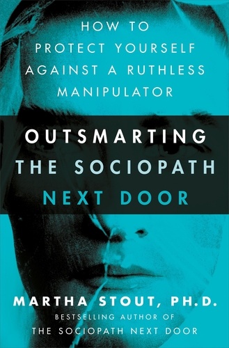Outsmarting the Sociopath Next Door. How to Protect Yourself Against a Ruthless Manipulator