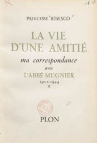 Marthe Bibesco - La vie d'une amitié - Ma correspondance avec l'Abbé Mugnier. 1911-1944.
