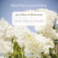 Marthe Laverdière et Chantal Fontaine - Les collines de Bellechasse - Tome 3 : Alice, Aline et Rosalie - Alice, Aline et Rosalie.