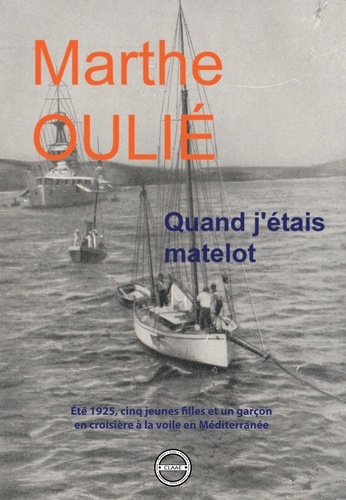 Marthe Oulié - Quand j’étais matelot - Eté 1925, cinq jeunes filles et un garçon en croisière à la voile en Méditerranée.