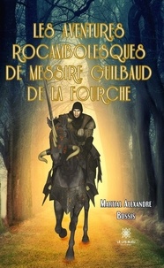 Martial Alexandre Bossis - Les aventures rocambolesques de messire Guilbaud de la Fourche.