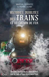 Martial Debriffe et Pierre Adam - Histoires insolites des trains et du chemin de fer.