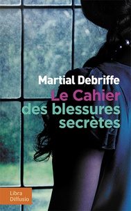 Martial Debriffe - Le cahier des blessures secrètes.
