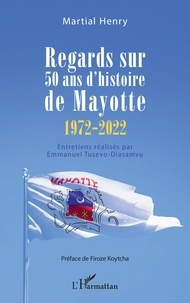 MARTIAL HENRY - Regards sur 50 ans d'histoire de Mayotte - 1972-2022.
