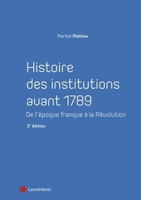 Martial Mathieu - Histoire des institutions avant 1789 - De l'époque franque à la Révolution.