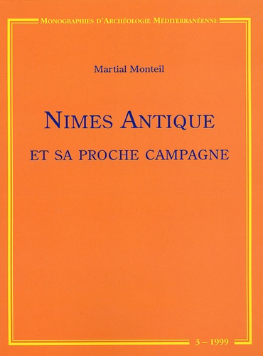Martial Monteil - Nîme Antique et sa proche campagne - Etude de topographie urbaine et périurbaine (fin VIe av J-C/ VIe s ap J-C).