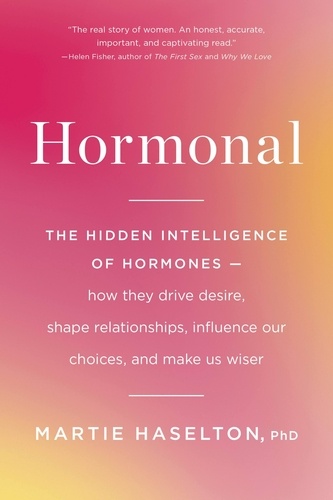 Hormonal. The Hidden Intelligence of Hormones -- How They Drive Desire, Shape Relationships, Influence Our Choices, and Make Us Wiser