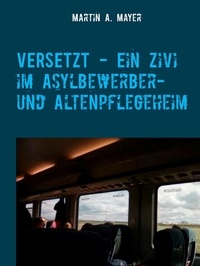 Martin A. Mayer - VERSETZT  -   Ein Zivi im Asylbewerber- und Altenpflegeheim.