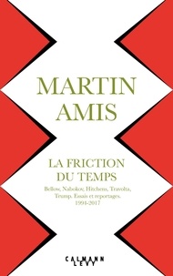 Martin Amis - La Friction du temps - Bellow, Nabokov, Hitchens, Travolta, Trump. Essais et reportages 1994-2017.