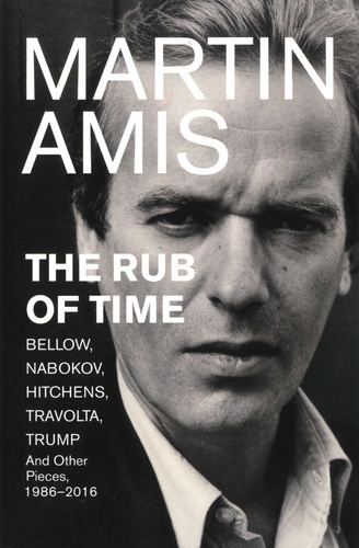 Martin Amis - The Rub of Time - Bellow, Nabokov, Hitchens, Travolta, Trump. Essays and Reportage, 1986-2016.