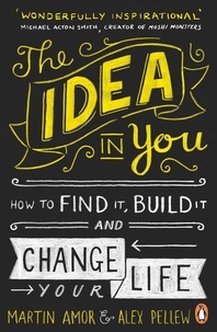 Martin Amor et Alex Pellew - The Idea in You - How to Find It, Build It, and Change Your Life.