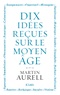 Martin Aurell - 10 idées reçues sur le Moyen Âge.