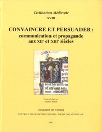 Martin Aurell - Convaincre et persuader - Communication et propagande aux XIIe et XIIIe siècles.