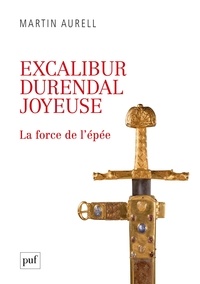 Martin Aurell - Excalibur, Durendal, Joyeuse - La force de l'épée.