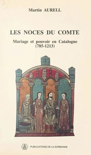 Les Noces Du Comte. Mariage Et Pouvoir En Catalogne (785-1213)