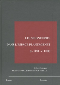 Martin Aurell et Frédéric Boutoulle - Les seigneuries dans l'espace Plantagenêt - (c.1150-c.1250).