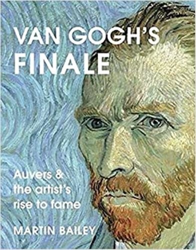 Martin Bailey - Van Gogh's Finale : Auvers and the artists's rise to fame.