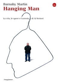 Martin Barnaby - Hanging man. La vita, le opere e l'arresto di Ai Weiwei.