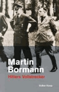 Martin Bormann - Hitlers Vollstrecker.