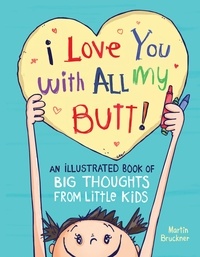 Martin Bruckner - I Love You with All My Butt! - An Illustrated Book of Big Thoughts from Little Kids.