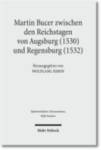 Martin Bucer zwischen den Reichstagen von Augsburg (1530) und Regensburg (1532) - Beiträge zu einer Geographie, Theologie und Prosopographie der Reformation.