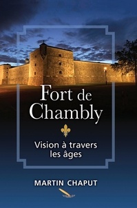 Martin Chaput - Fort de Chambly: vision à travers les âges.