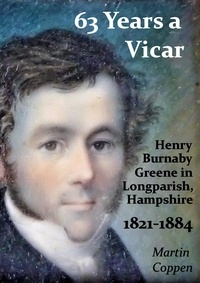  Martin Coppen - 63 Years a Vicar: The Life and Times of Henry Burnaby Greene, Vicar of Longparish, Hampshire, England 1821-1884.