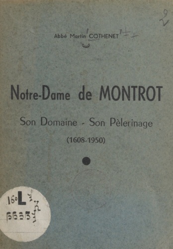 Notre-Dame de Montrot. Son domaine, son pèlerinage, 1608-1950