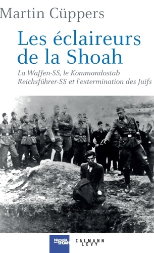 Les éclaireurs de la Shoah. La Waffen-SS, le Kommandostab Reichführer-SS et l'extermination des Juifs 1939-1945