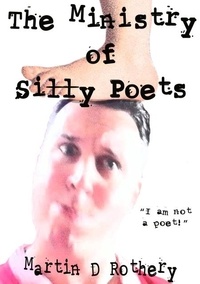  Martin D Rothery - The Ministry of Silly Poets: "I am not a poet!".