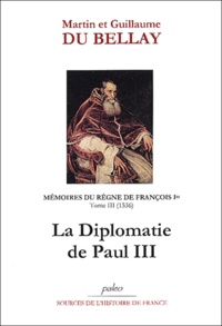 Martin du Bellay et Guillaume du Bellay - Mémoires du règne de François Ier Tome 3 : La diplomatie de Paul III (1536).