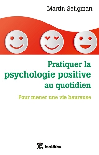 Martin E-P Seligman - Pratiquer la psychologie positive au quotidien - Pour mener une vie heureuse.