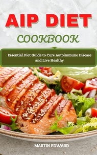  MARTIN EDWARD - AIP Diet Cookbook : Essential Diet Guide to Cure Autoimmune Disease and Live Healthy.