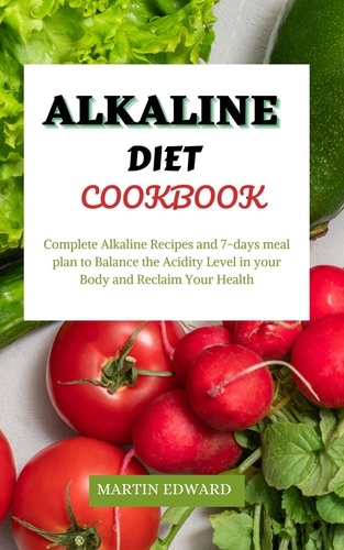  MARTIN EDWARD - Alkaline Diet Cookbook : Complete Alkaline Recipes and 7-days Meal Plan to Balance the Acidity Level in Your Body and Reclaim Your Health.