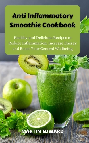  MARTIN EDWARD - Anti Inflammatory Smoothie Cookbook : Healthy and Delicious Recipes to Reduce Inflammation, Increase Energy and Boost Your General Wellbeing.