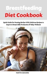  MARTIN EDWARD - Breastfeeding Diet Cookbook: Quick Guide for Nursing Mother With Delicious Recipes to Improve Breast Milk Production &amp; Baby Wellness.