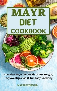  MARTIN EDWARD - Mayr Diet Cookbook :Complete Mayr Diet Guide to Lose Weight, Improve Digestion &amp; Full Body   Recovery.