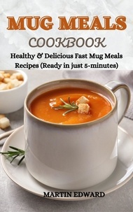  MARTIN EDWARD - Mug Meals Cookbook : Healthy &amp; Delicious Fast Mug Meals Recipes (Ready in Just 5-Minutes).