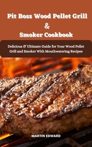  MARTIN EDWARD - Pit Boss Wood Pellet Grill &amp; Smoker Cookbook Delicious &amp; Ultimate Guide for Your Wood Pellet Grill and Smoker With Mouthwatering Recipes.