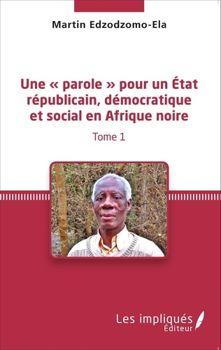 Martin Edzodzomo-Ela - Une « parole » pour un état républicain, démocratique et social en Afrique noire - Tome 1.