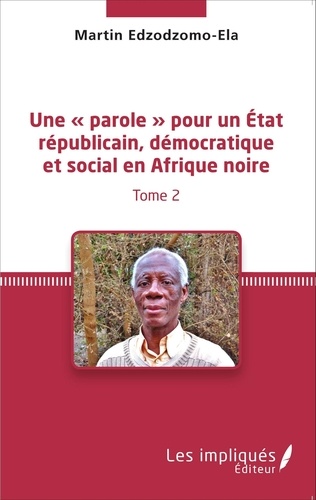 Martin Edzodzomo-Ela - Une « parole » pour un état républicain, démocratique et social en Afrique noire - Tome 2.
