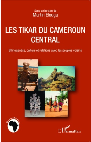Martin Elouga - Les Tikar du Cameroun central - Ethnogenèse, culture et relations avec les peuples voisins.