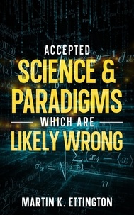  Martin Ettington - Accepted Science &amp; Paradigms Which Are Likely Wrong.