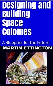  Martin Ettington - Designing and Building Space Colonies-A Blueprint For the Future.