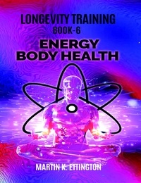  Martin Ettington - Longevity Training-Book 6-Energy Body Health.