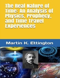  Martin Ettington - The Real Nature of Time: An Analysis of Physics, Prophecy, and Time Travel Experiences.