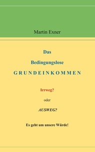 Martin Exner - Das Bedingungslose Grundeinkommen - Irrweg? oder Ausweg? Es geht um unsere Würde!.