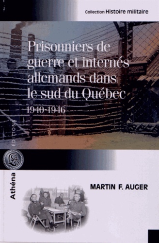 Martin F. Auger - Prisonniers de guerre et internés allemands dans le sud du Québec (1940-1946).